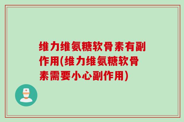 维力维氨糖软骨素有副作用(维力维氨糖软骨素需要小心副作用)