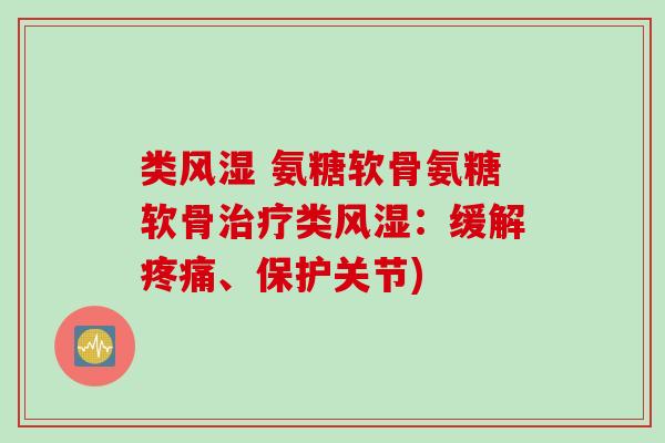 类风湿 氨糖软骨氨糖软骨治疗类风湿：缓解疼痛、保护关节)