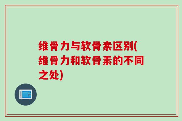 维骨力与软骨素区别(维骨力和软骨素的不同之处)