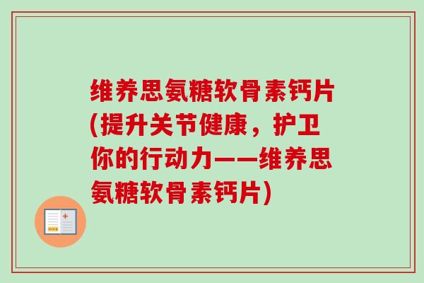 维养思氨糖软骨素钙片(提升关节健康，护卫你的行动力——维养思氨糖软骨素钙片)