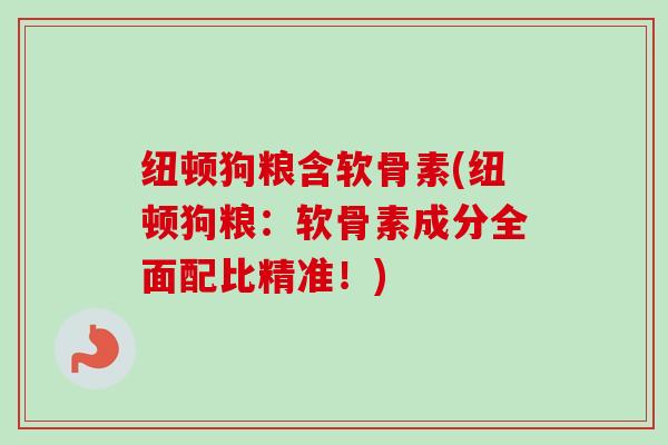 纽顿狗粮含软骨素(纽顿狗粮:软骨素成分全面配比精准!) 纽顿狗粮含软骨素(纽顿狗粮:软骨素成分全面配比精准!)