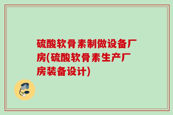 硫酸软骨素制做设备厂房(硫酸软骨素生产厂房装备设计)