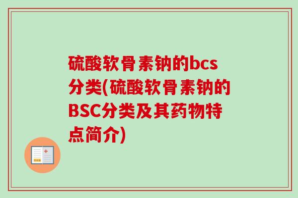 硫酸软骨素钠的bcs分类(硫酸软骨素钠的BSC分类及其特点简介) 硫酸软骨素钠的bcs分类(硫酸软骨素钠的BSC分类及其特点简介)