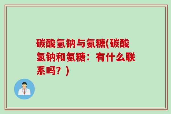 碳酸氢钠与氨糖(碳酸氢钠和氨糖：有什么联系吗？)