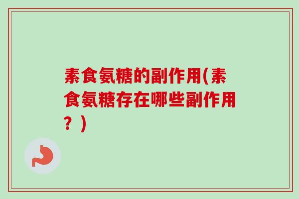 素食氨糖的副作用(素食氨糖存在哪些副作用?) 素食氨糖的副作用(素食氨糖存在哪些副作用?)
