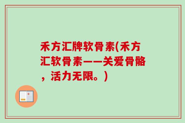 禾方汇牌软骨素(禾方汇软骨素——关爱骨骼，活力无限。)