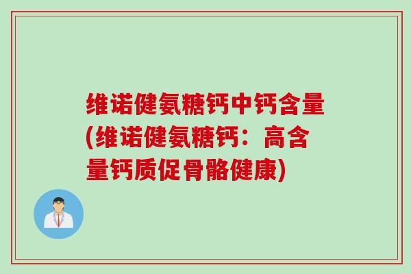 维诺健氨糖钙中钙含量(维诺健氨糖钙：高含量钙质促骨骼健康)