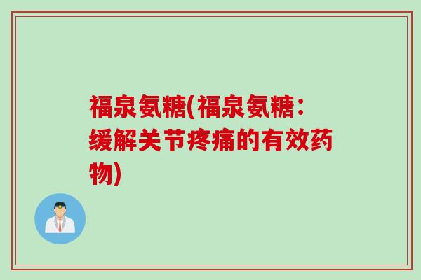 福泉氨糖(福泉氨糖：缓解关节疼痛的有效药物)