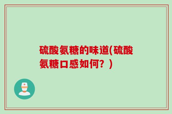 硫酸氨糖的味道(硫酸氨糖口感如何？)