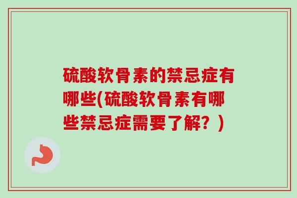 硫酸软骨素的禁忌症有哪些(硫酸软骨素有哪些禁忌症需要了解？)