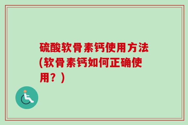 硫酸软骨素钙使用方法(软骨素钙如何正确使用？)
