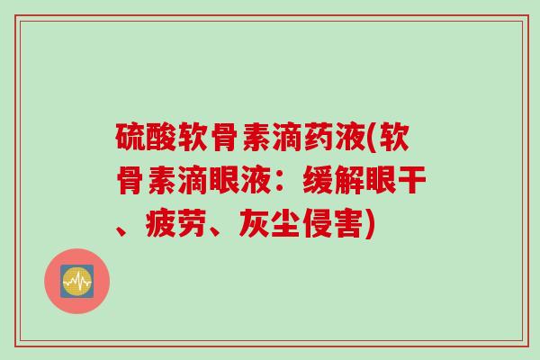 硫酸软骨素滴药液(软骨素滴眼液：缓解眼干、疲劳、灰尘侵害)