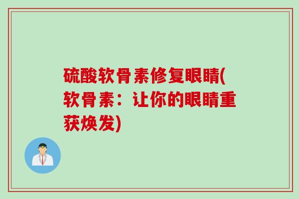 硫酸软骨素修复眼睛(软骨素：让你的眼睛重获焕发)