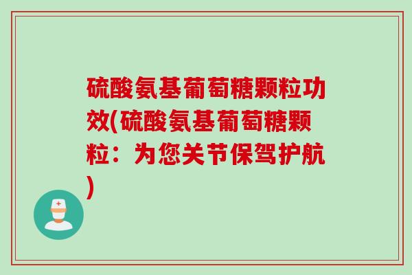 硫酸氨基葡萄糖颗粒功效(硫酸氨基葡萄糖颗粒：为您关节保驾护航)