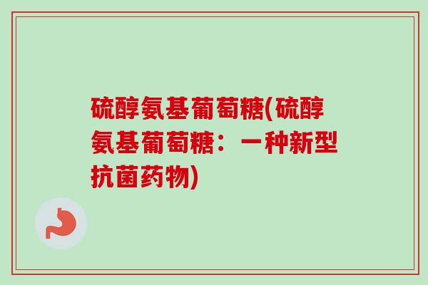 硫醇氨基葡萄糖(硫醇氨基葡萄糖：一种新型抗菌药物)