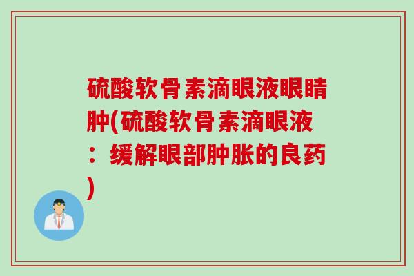硫酸软骨素滴眼液眼睛肿(硫酸软骨素滴眼液：缓解眼部肿胀的良药)