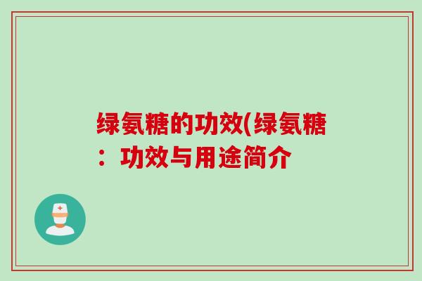 绿氨糖的功效(绿氨糖：功效与用途简介