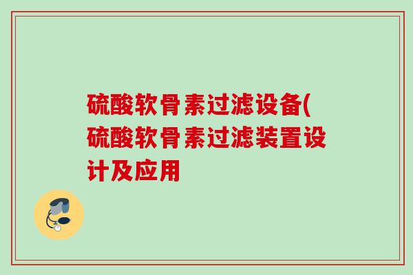 硫酸软骨素过滤设备(硫酸软骨素过滤装置设计及应用