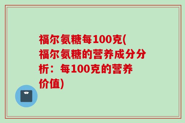 福尔氨糖每100克(福尔氨糖的营养成分分析：每100克的营养价值)