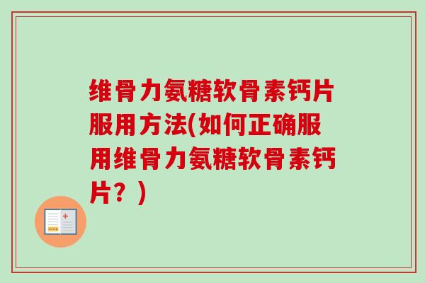 维骨力氨糖软骨素钙片服用方法(如何正确服用维骨力氨糖软骨素钙片？)