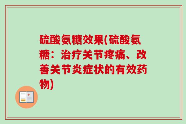 硫酸氨糖效果(硫酸氨糖：治疗关节疼痛、改善关节炎症状的有效药物)
