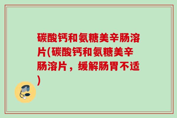 碳酸钙和氨糖美辛肠溶片(碳酸钙和氨糖美辛肠溶片，缓解肠胃不适)