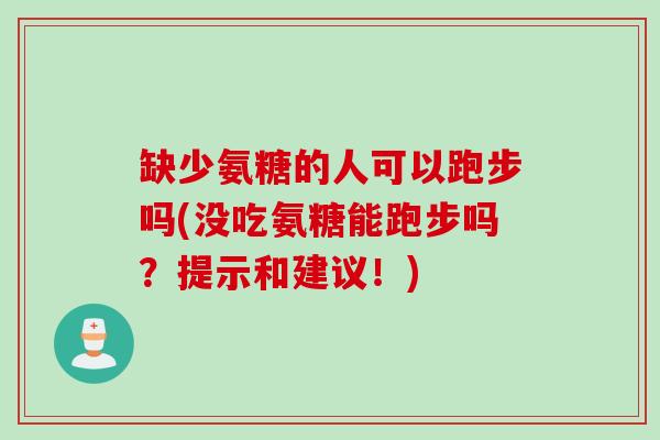 缺少氨糖的人可以跑步吗(没吃氨糖能跑步吗？提示和建议！)