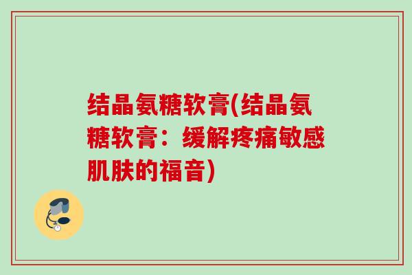 结晶氨糖软膏(结晶氨糖软膏：缓解疼痛敏感肌肤的福音)
