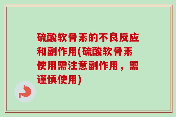 硫酸软骨素的不良反应和副作用(硫酸软骨素使用需注意副作用，需谨慎使用)
