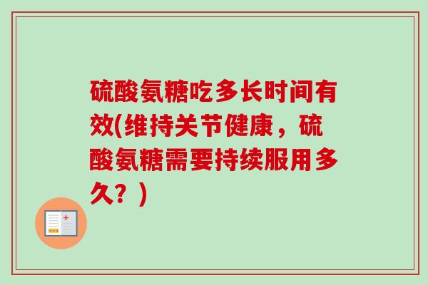 硫酸氨糖吃多长时间有效(维持关节健康，硫酸氨糖需要持续服用多久？)