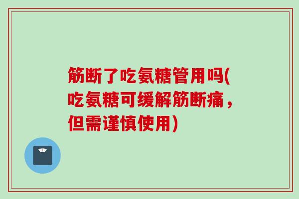 筋断了吃氨糖管用吗(吃氨糖可缓解筋断痛，但需谨慎使用)