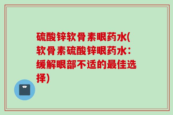 硫酸锌软骨素眼药水(软骨素硫酸锌眼药水：缓解眼部不适的最佳选择)