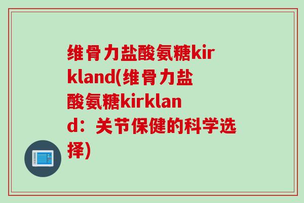 维骨力盐酸氨糖kirkland(维骨力盐酸氨糖kirkland：关节保健的科学选择)