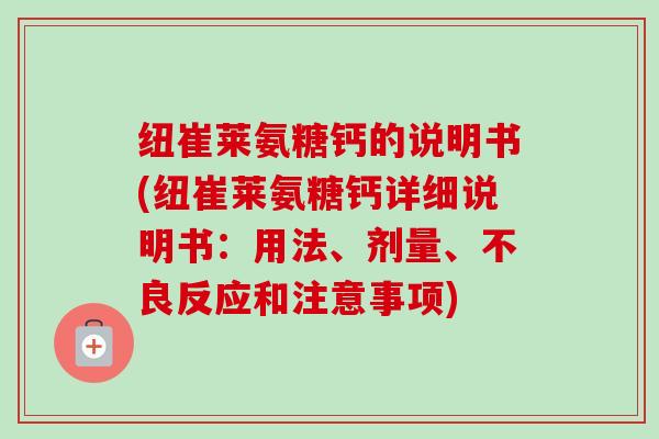 纽崔莱氨糖钙的说明书(纽崔莱氨糖钙详细说明书：用法、剂量、不良反应和注意事项)