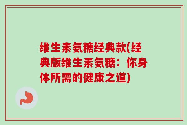 维生素氨糖经典款(经典版维生素氨糖：你身体所需的健康之道)