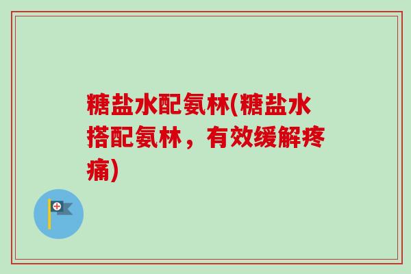 糖盐水配氨林(糖盐水搭配氨林，有效缓解疼痛)
