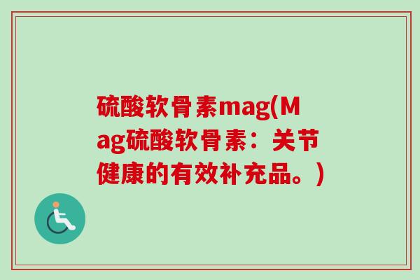 硫酸软骨素mag(Mag硫酸软骨素：关节健康的有效补充品。)
