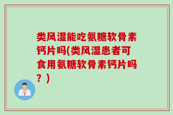 类风湿能吃氨糖软骨素钙片吗(类风湿患者可食用氨糖软骨素钙片吗？)