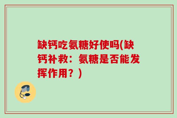 缺钙吃氨糖好使吗(缺钙补救：氨糖是否能发挥作用？)