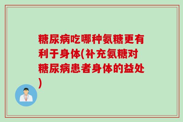糖尿病吃哪种氨糖更有利于身体(补充氨糖对糖尿病患者身体的益处)
