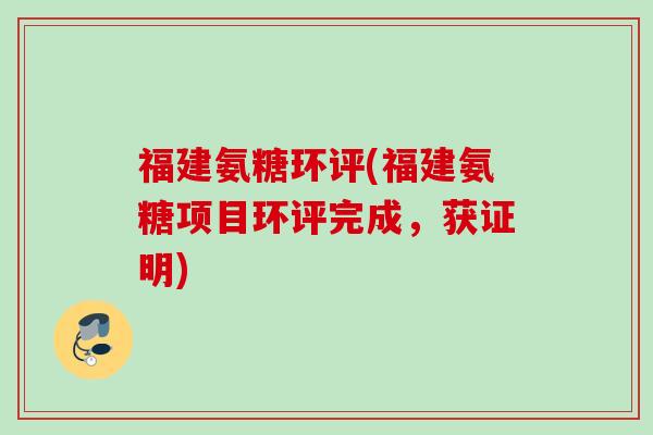 福建氨糖环评(福建氨糖项目环评完成，获证明)