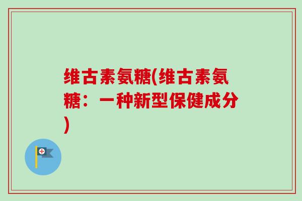 维古素氨糖(维古素氨糖：一种新型保健成分)