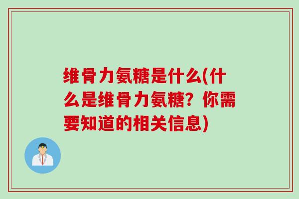 维骨力氨糖是什么(什么是维骨力氨糖？你需要知道的相关信息)