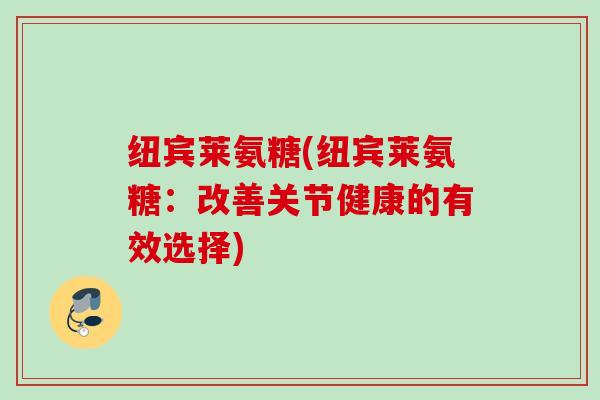 纽宾莱氨糖(纽宾莱氨糖：改善关节健康的有效选择)