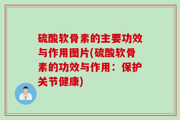 硫酸软骨素的主要功效与作用图片(硫酸软骨素的功效与作用：保护关节健康)