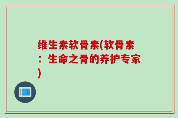 维生素软骨素(软骨素：生命之骨的养护专家)