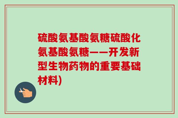 硫酸氨基酸氨糖硫酸化氨基酸氨糖——开发新型生物药物的重要基础材料)