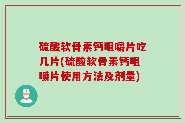 硫酸软骨素钙咀嚼片吃几片(硫酸软骨素钙咀嚼片使用方法及剂量)