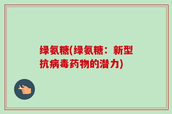 绿氨糖(绿氨糖：新型抗病毒药物的潜力)