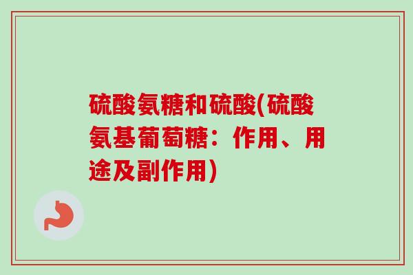 硫酸氨糖和硫酸(硫酸氨基葡萄糖：作用、用途及副作用)
